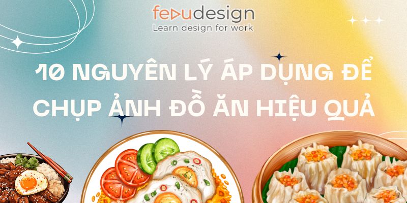10 nguyên lý áp dụng để chụp ảnh đồ ăn hiệu quả