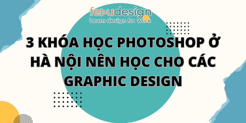 3 Khóa Học Photoshop Ở Hà Nội Nên Học Cho Các Graphic Design