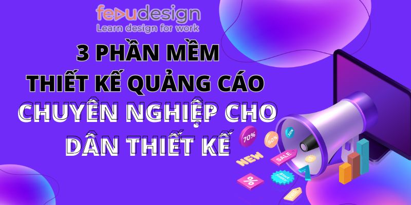 3 phần mềm thiết kế quảng cáo chuyên nghiệp cho dân thiết kế
