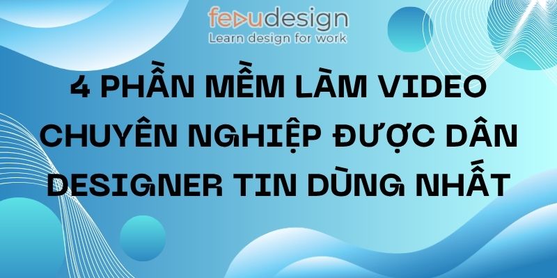 4 phần mềm làm video chuyên nghiệp được dân Designer tin dùng nhất