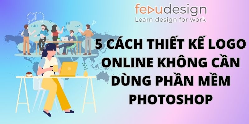 5 Cách Thiết Kế Logo Online Không Cần Dùng Phần Mềm Photoshop