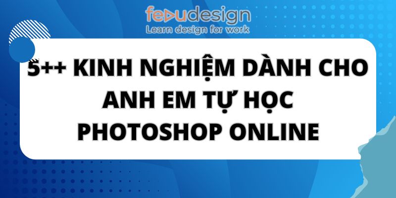 5++ kinh nghiệm dành cho anh em tự học photoshop online