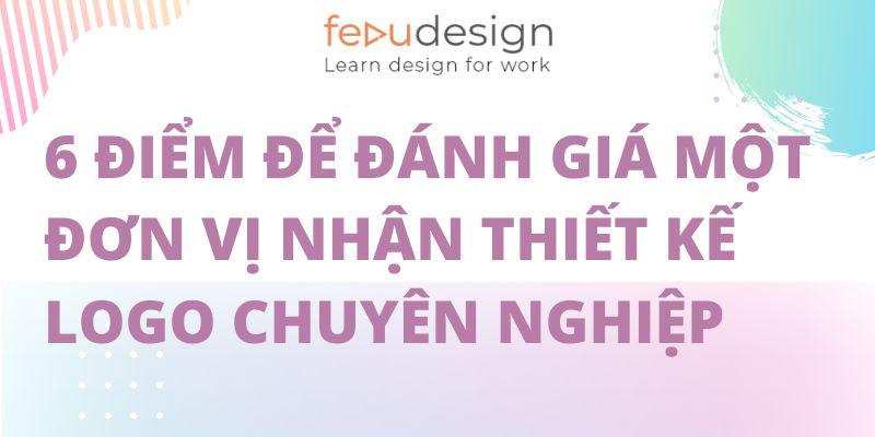 6 Điểm Để Đánh Giá Một Đơn Vị Nhận Thiết Kế Logo Chuyên Nghiệp