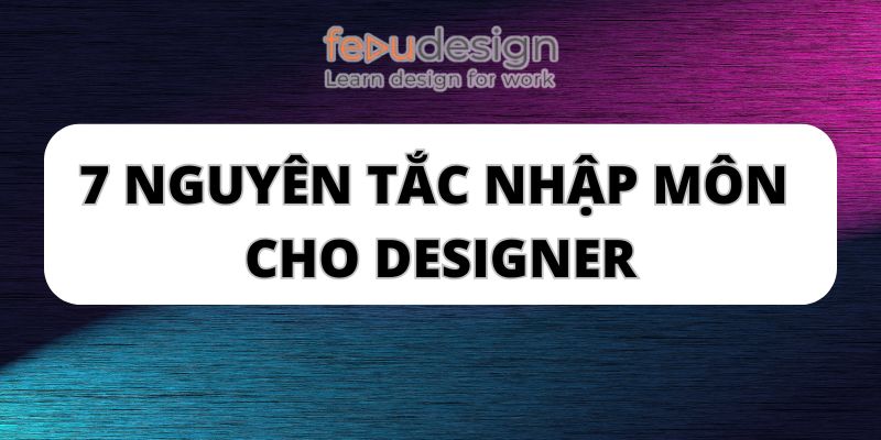 7 nguyên tắc nhập môn cho designer