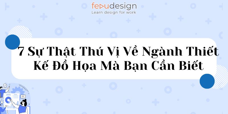 7 Sự Thật Thú Vị Về Ngành Thiết Kế Đồ Họa Mà Bạn Cần Biết