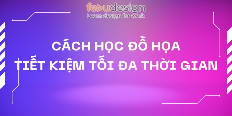 Cách Học Đồ Họa Tiết Kiệm Tối Đa Thời Gian