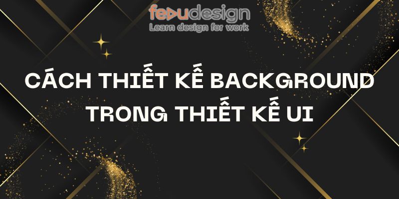 Cách thiết kế background trong thiết kế UI