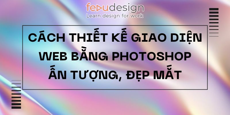 Cách thiết kế giao diện web bằng photoshop ấn tượng, đẹp mắt