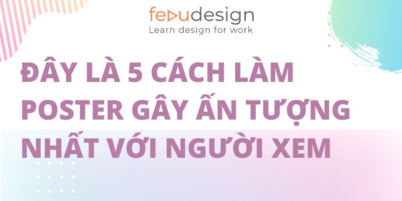 Đây Là 5 Cách Làm Poster Gây Ấn Tượng Nhất Với Người Xem