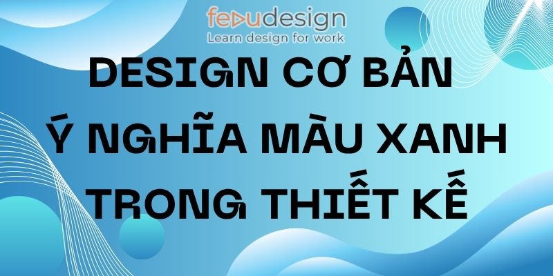 Design cơ bản – Ý nghĩa Màu Xanh trong thiết kế