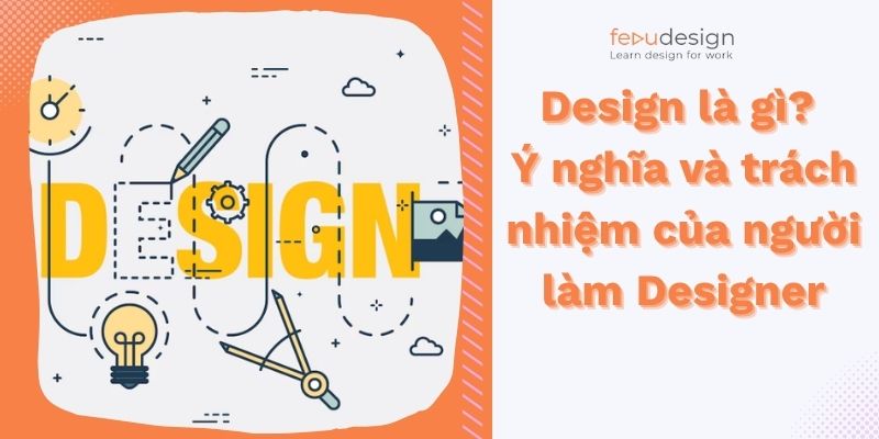 Design là gì? Ý nghĩa và trách nhiệm của người làm Designer