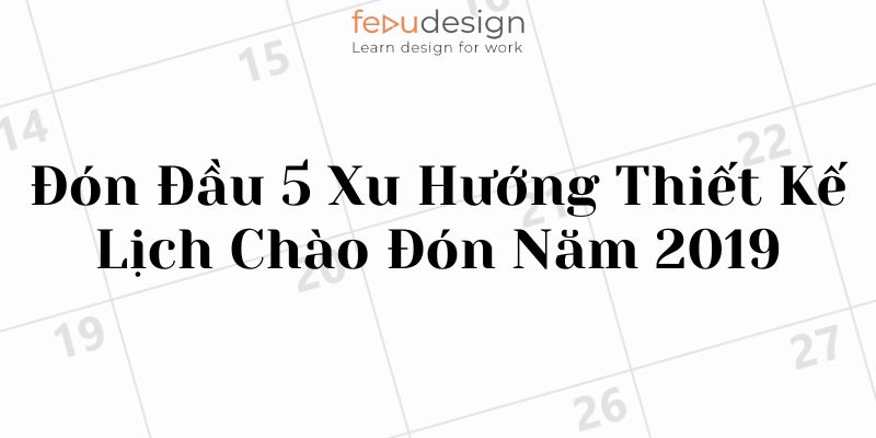 Đón Đầu 5 Xu Hướng Thiết Kế Lịch Chào Đón Năm 2019