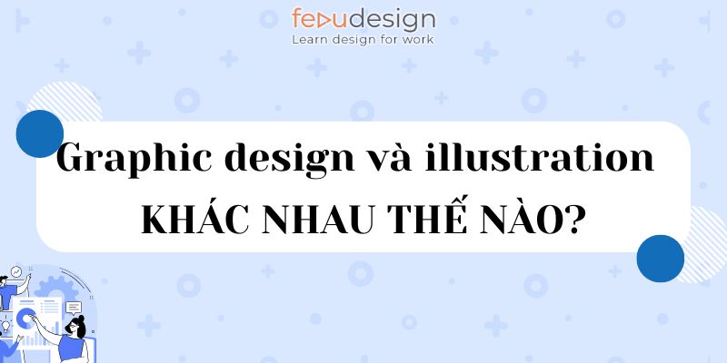 Graphic design và illustration khác nhau thế nào
