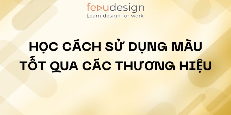 Học cách sử dụng màu tốt qua các thương hiệu