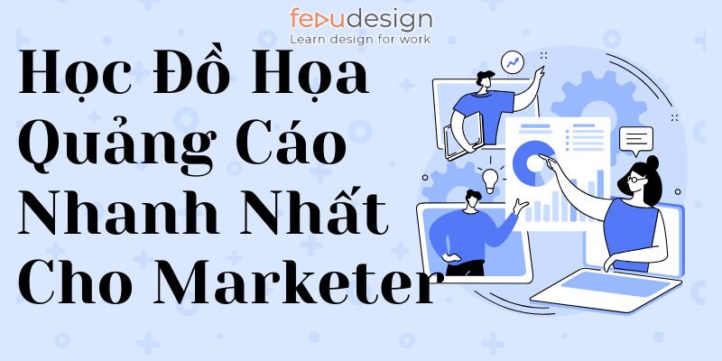Học Đồ Họa Quảng Cáo Nhanh Nhất Cho Marketer
