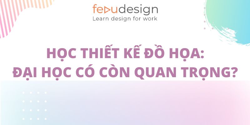 Học thiết kế đồ họa: Đại học có còn quan trọng?