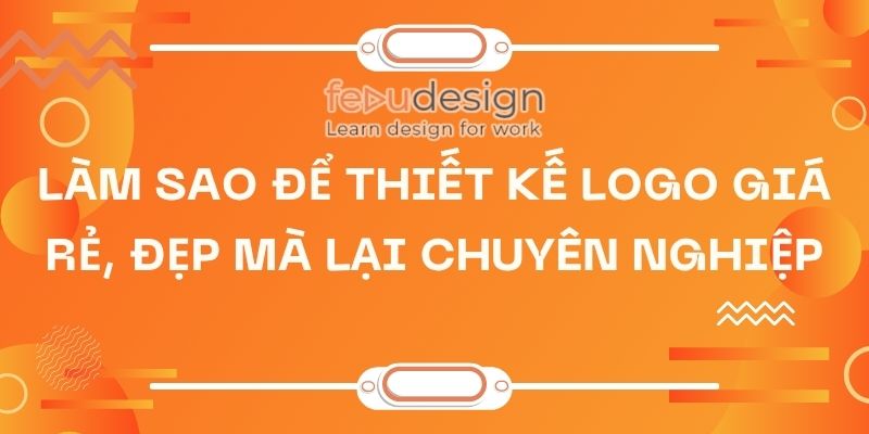 Làm Sao Để Thiết Kế Logo Giá Rẻ, Đẹp Mà Lại Chuyên Nghiệp