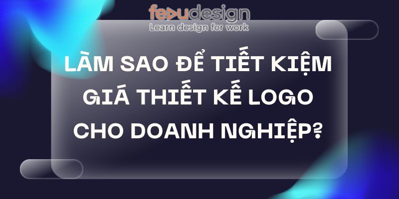 Làm Sao Để Tiết Kiệm Giá Thiết Kế Logo Cho Doanh Nghiệp?