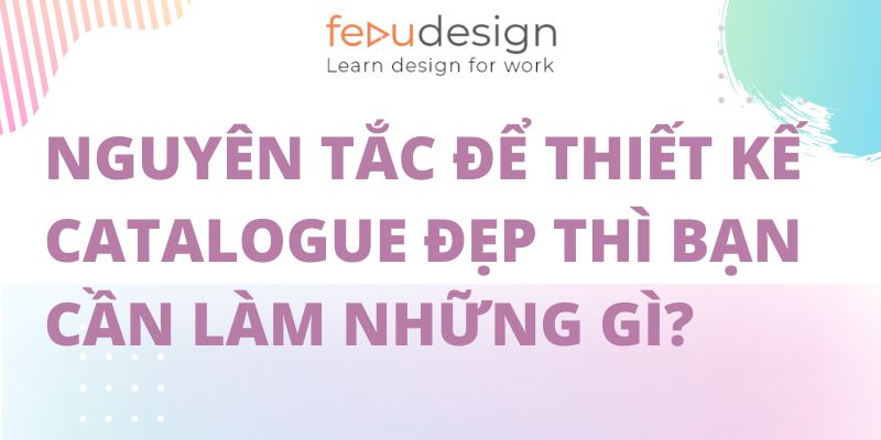 Nguyên Tắc Để Thiết Kế Catalogue Đẹp Thì Bạn Cần Làm Những Gì?