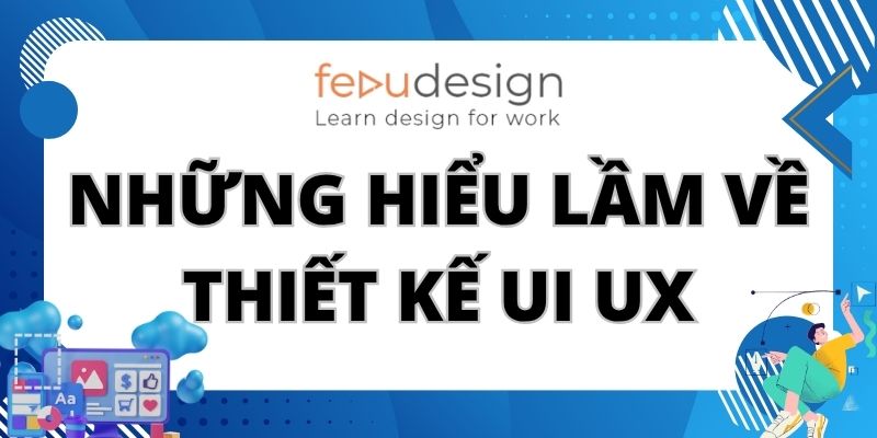 Những hiểu lầm về thiết kế UI UX