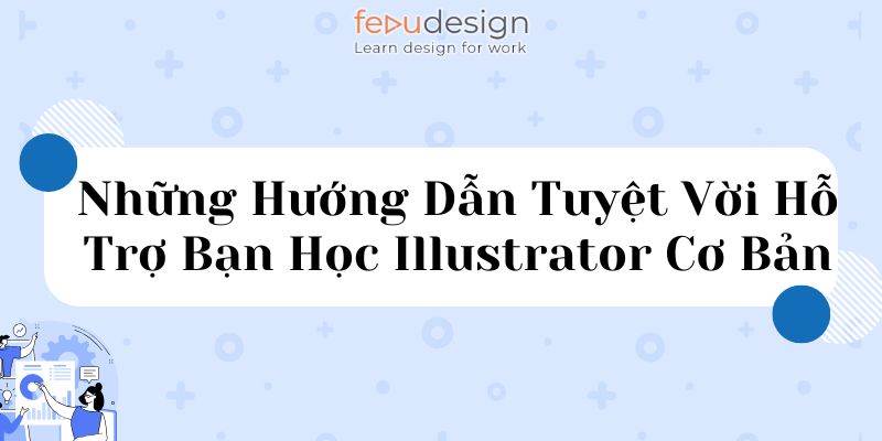 Những Hướng Dẫn Tuyệt Vời Hỗ Trợ Bạn Học Illustrator Cơ Bản