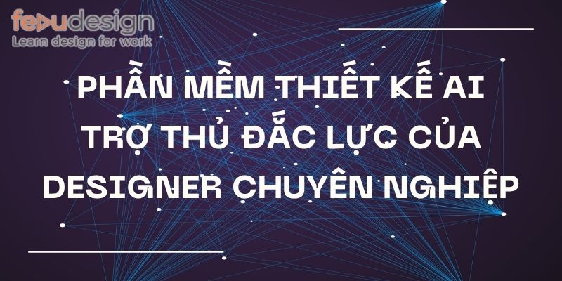 Phần mềm thiết kế ai – Trợ thủ đắc lực của Designer chuyên nghiệp