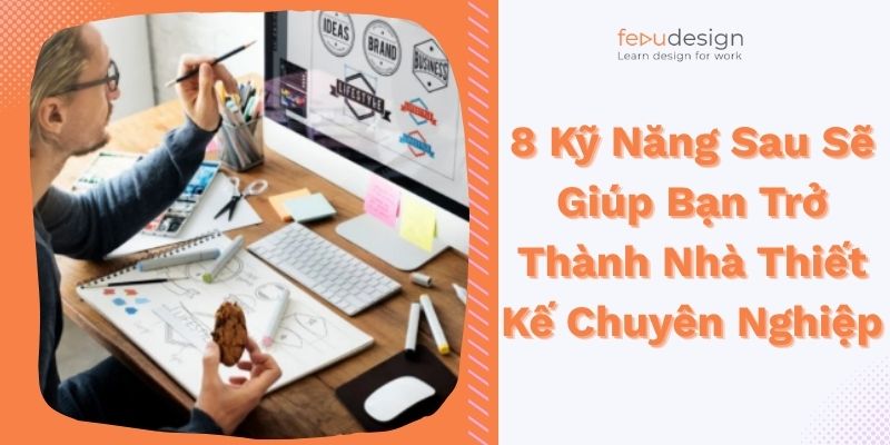 8 Kỹ Năng Sau Sẽ Giúp Bạn Trở Thành Nhà Thiết Kế Chuyên Nghiệp