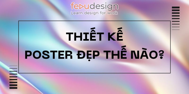 Thiết kế poster đẹp thế nào?