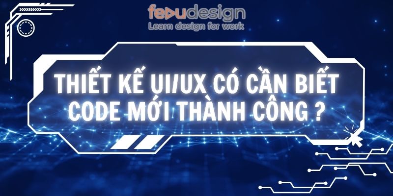 Thiết kế UI/UX có cần biết code mới thành công ?