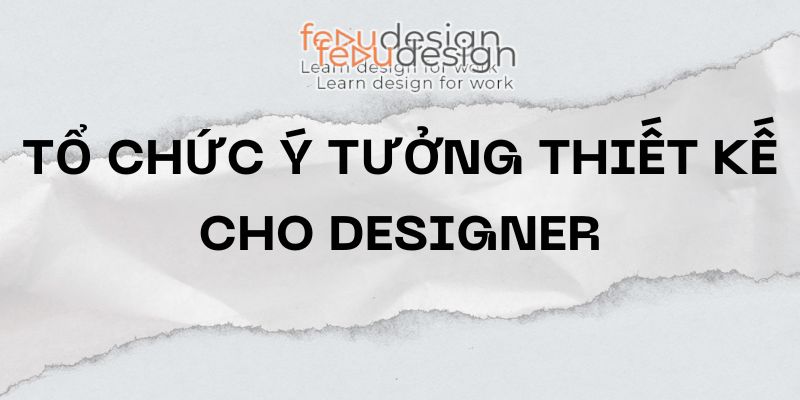 Tổ chức ý tưởng thiết kế cho designer