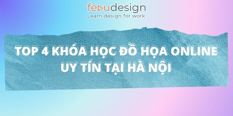 Top 4 khóa học đồ họa online uy tín tại Hà Nội
