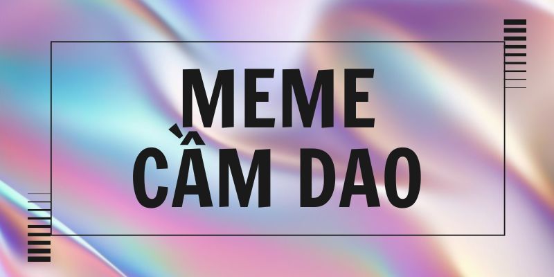 Meme cầm dao là gì? Khi đáng sợ trở thành hài hước