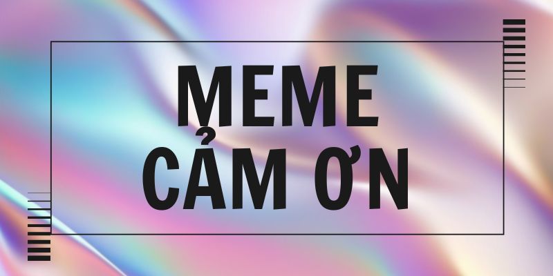 Meme cảm ơn: Khi lời tử tế trở thành trào lưu gây cười